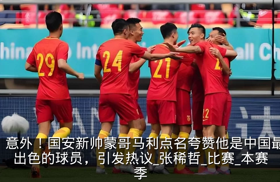 意外!国安新帅蒙哥马利点名夸赞他是中国最出色的球员,引发热议_张稀哲_比赛_本赛季