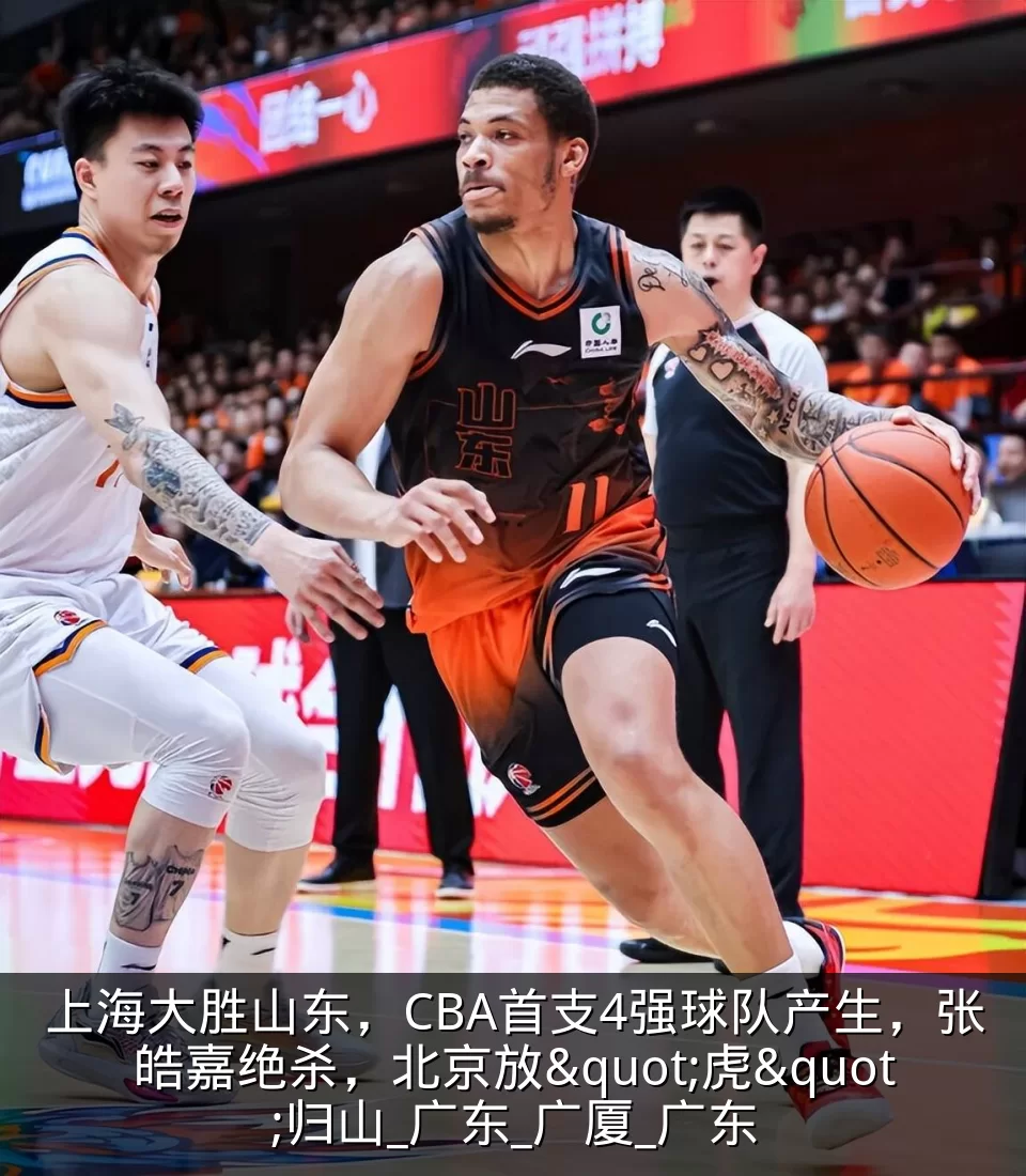 上海大胜山东,CBA首支4强球队产生,张皓嘉绝杀,北京放"虎"归山_广东_广厦_广东