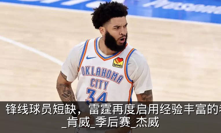 锋线球员短缺,雷霆再度启用经验丰富的老将_肯威_季后赛_杰威