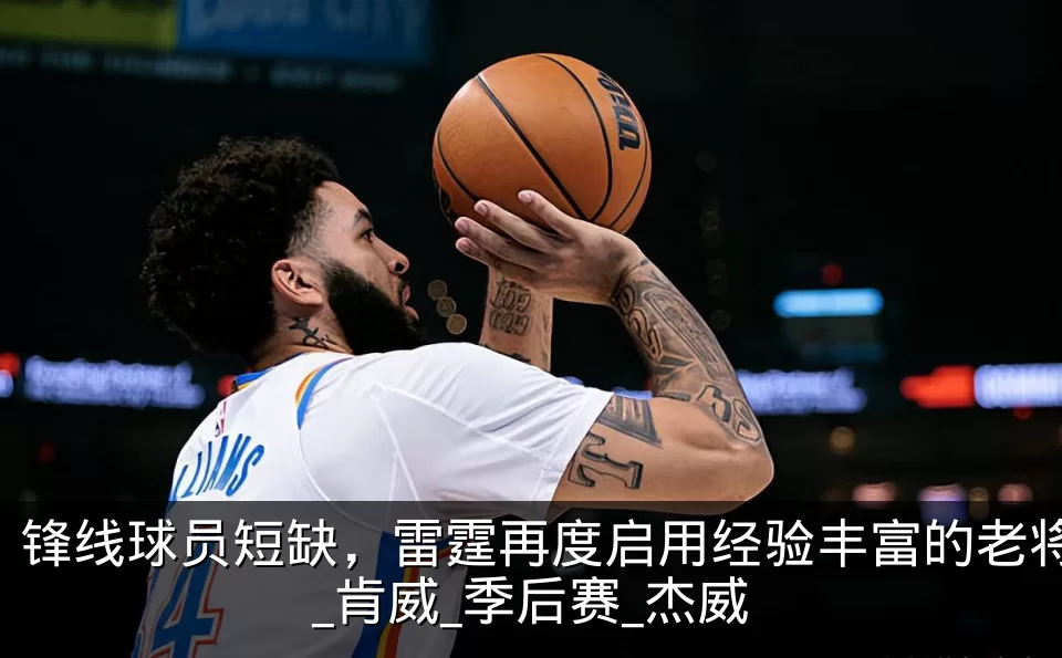 锋线球员短缺，雷霆再度启用经验丰富的老将_肯威_季后赛_杰威